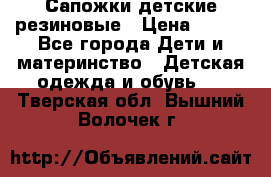 Сапожки детские резиновые › Цена ­ 450 - Все города Дети и материнство » Детская одежда и обувь   . Тверская обл.,Вышний Волочек г.